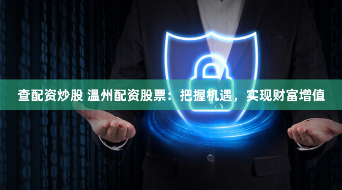 查配资炒股 温州配资股票：把握机遇，实现财富增值