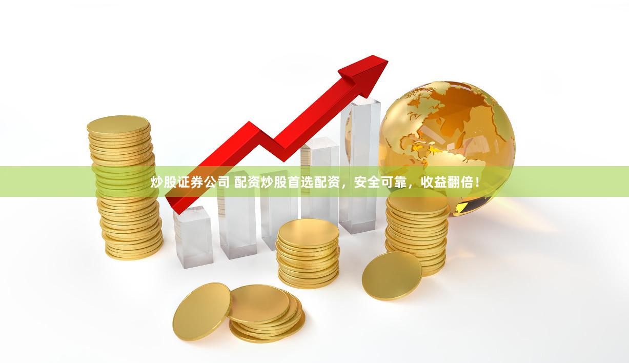 炒股证券公司 配资炒股首选配资，安全可靠，收益翻倍！
