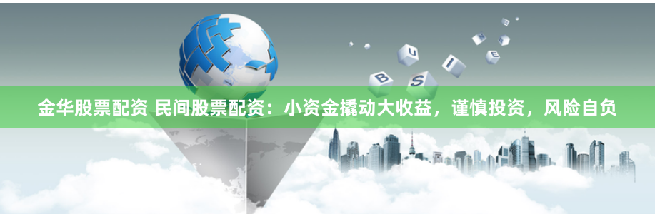 金华股票配资 民间股票配资：小资金撬动大收益，谨慎投资，风险自负