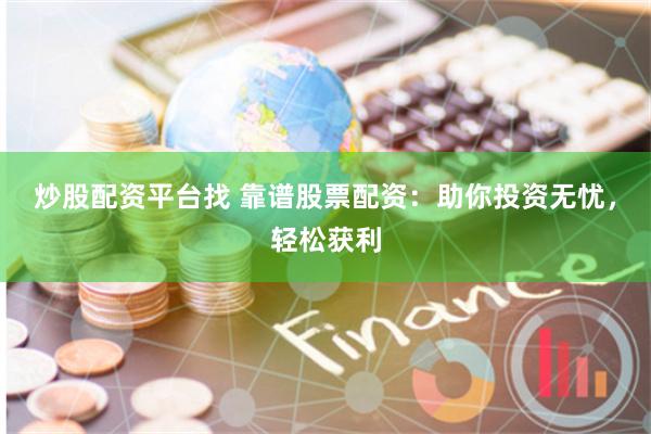 炒股配资平台找 靠谱股票配资：助你投资无忧，轻松获利