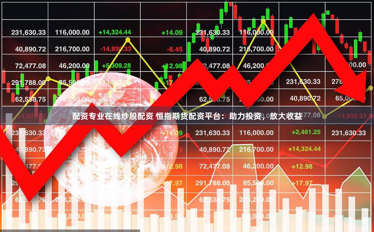 配资专业在线炒股配资 恒指期货配资平台：助力投资，放大收益