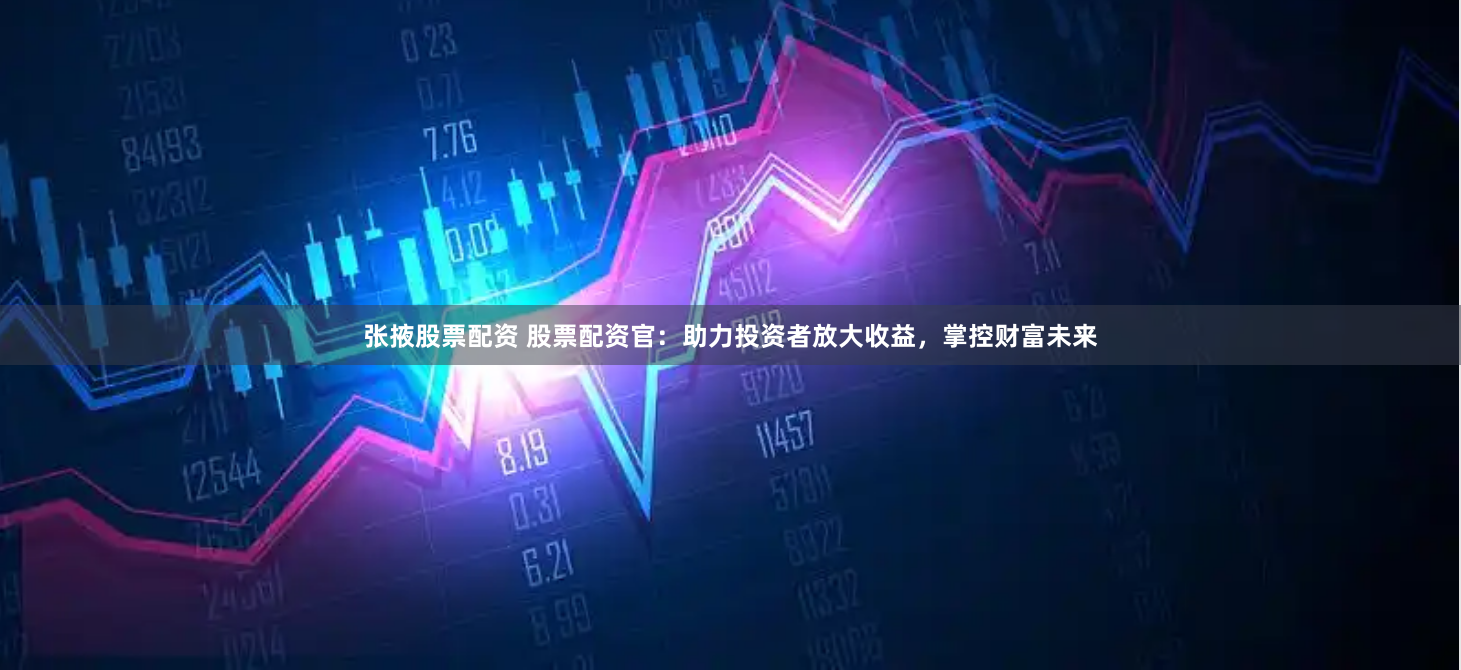 张掖股票配资 股票配资官：助力投资者放大收益，掌控财富未来