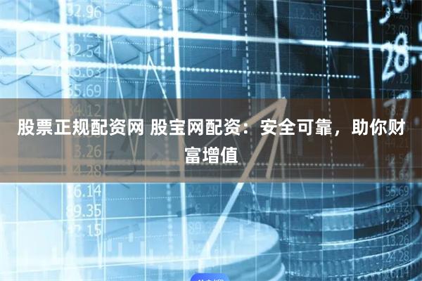 股票正规配资网 股宝网配资：安全可靠，助你财富增值