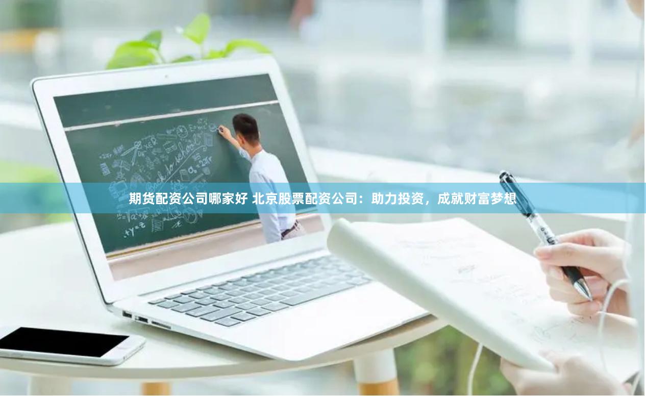 期货配资公司哪家好 北京股票配资公司：助力投资，成就财富梦想