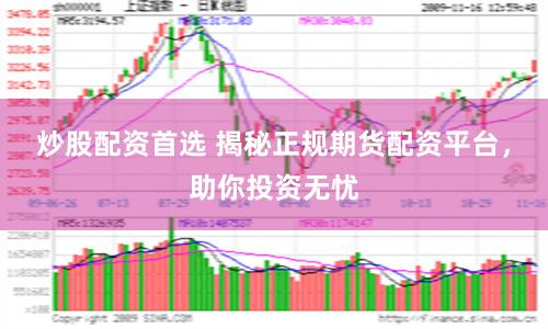 炒股配资首选 揭秘正规期货配资平台，助你投资无忧