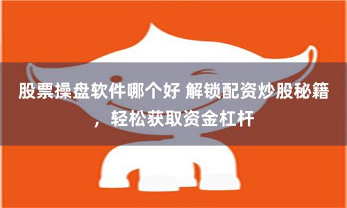 股票操盘软件哪个好 解锁配资炒股秘籍，轻松获取资金杠杆