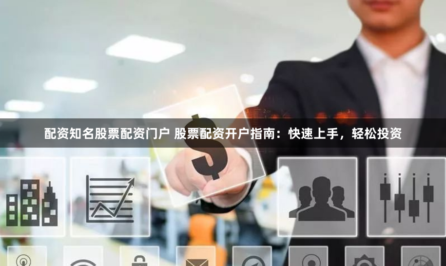 配资知名股票配资门户 股票配资开户指南：快速上手，轻松投资