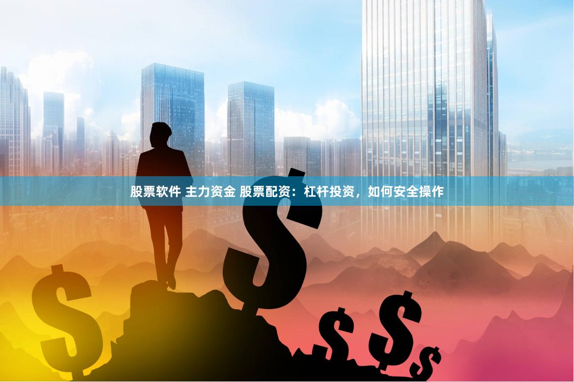 股票软件 主力资金 股票配资：杠杆投资，如何安全操作