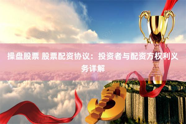 操盘股票 股票配资协议：投资者与配资方权利义务详解