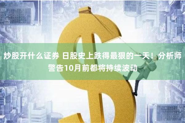 炒股开什么证券 日股史上跌得最狠的一天！分析师警告10月前都将持续波动