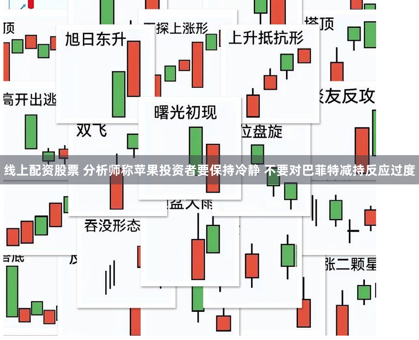线上配资股票 分析师称苹果投资者要保持冷静 不要对巴菲特减持反应过度