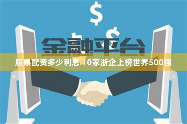 股票配资多少利息 10家浙企上榜世界500强