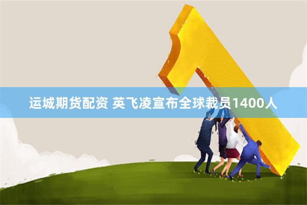 运城期货配资 英飞凌宣布全球裁员1400人