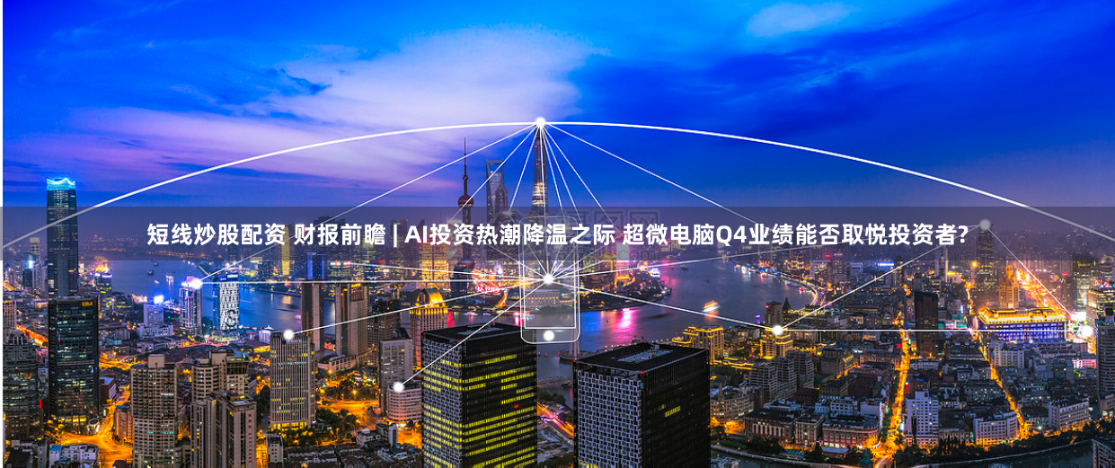 短线炒股配资 财报前瞻 | AI投资热潮降温之际 超微电脑Q4业绩能否取悦投资者?