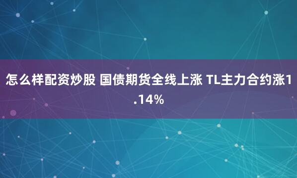 怎么样配资炒股 国债期货全线上涨 TL主力合约涨1.14%