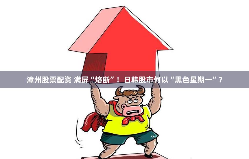 漳州股票配资 满屏“熔断”！日韩股市何以“黑色星期一”？