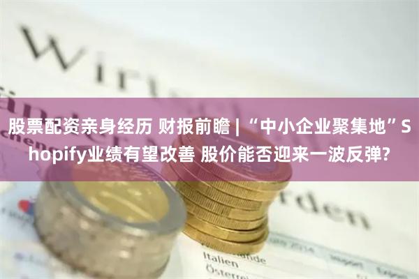 股票配资亲身经历 财报前瞻 | “中小企业聚集地”Shopify业绩有望改善 股价能否迎来一波反弹?