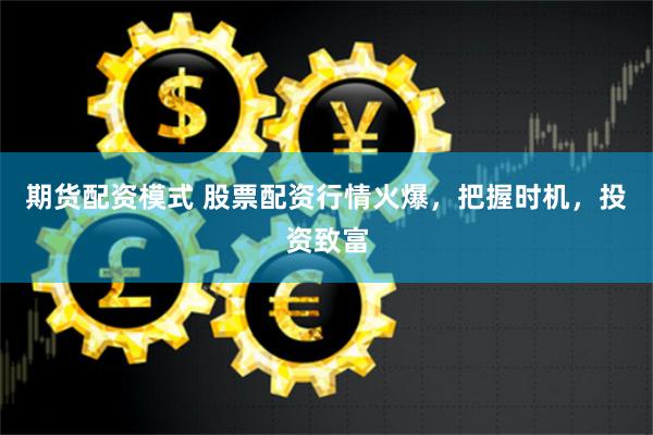 期货配资模式 股票配资行情火爆，把握时机，投资致富