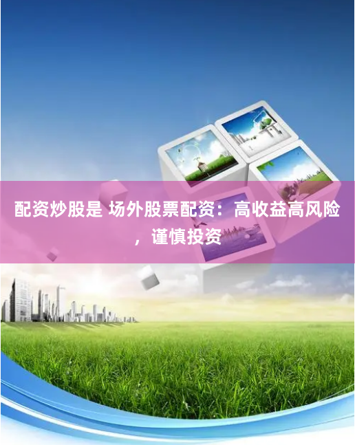 配资炒股是 场外股票配资：高收益高风险，谨慎投资