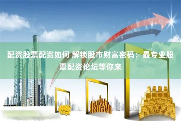 配资股票配资如何 解锁股市财富密码：最专业股票配资论坛等你来