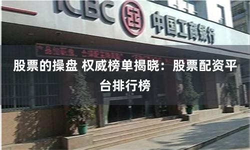 股票的操盘 权威榜单揭晓：股票配资平台排行榜
