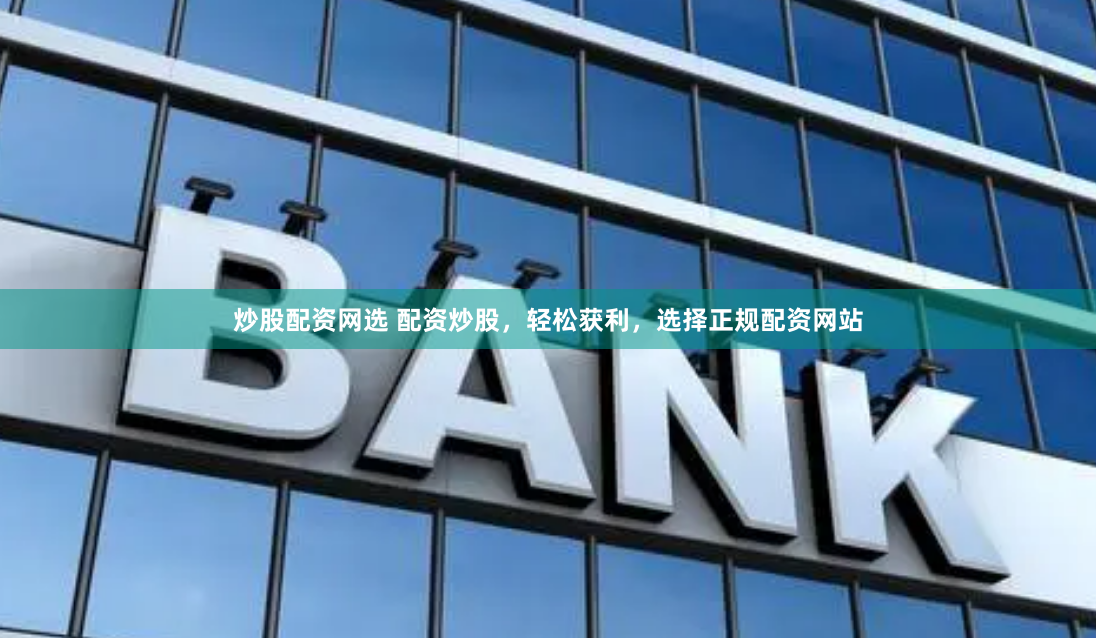 炒股配资网选 配资炒股，轻松获利，选择正规配资网站