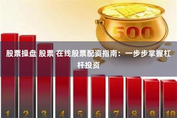 股票操盘 股票 在线股票配资指南：一步步掌握杠杆投资