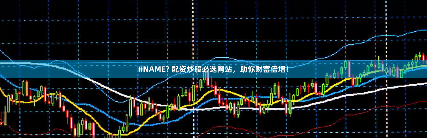#NAME? 配资炒股必选网站，助你财富倍增！