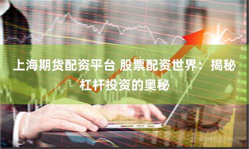 上海期货配资平台 股票配资世界：揭秘杠杆投资的奥秘