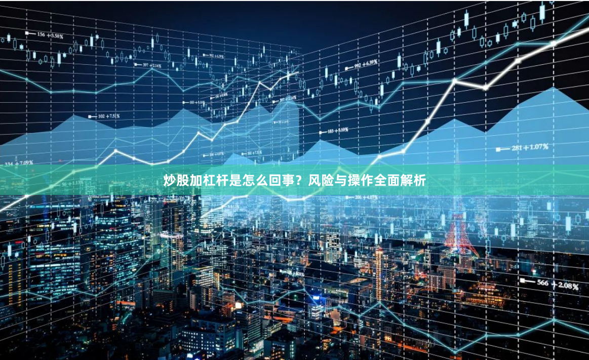 炒股加杠杆是怎么回事？风险与操作全面解析