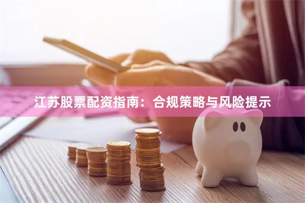 江苏股票配资指南：合规策略与风险提示