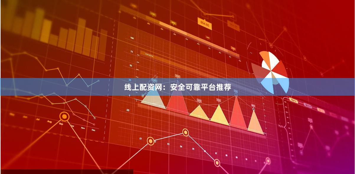 线上配资网：安全可靠平台推荐