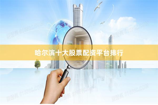 哈尔滨十大股票配资平台排行