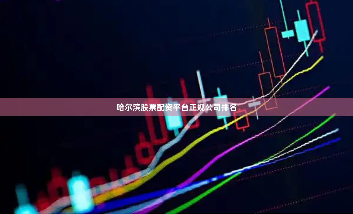 哈尔滨股票配资平台正规公司排名