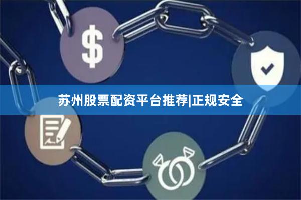 苏州股票配资平台推荐|正规安全