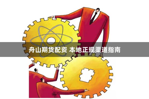 舟山期货配资 本地正规渠道指南