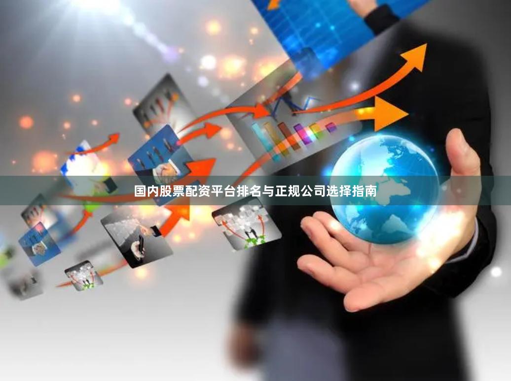 国内股票配资平台排名与正规公司选择指南