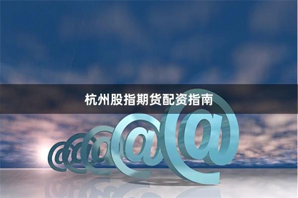 杭州股指期货配资指南