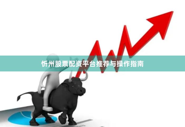 忻州股票配资平台推荐与操作指南