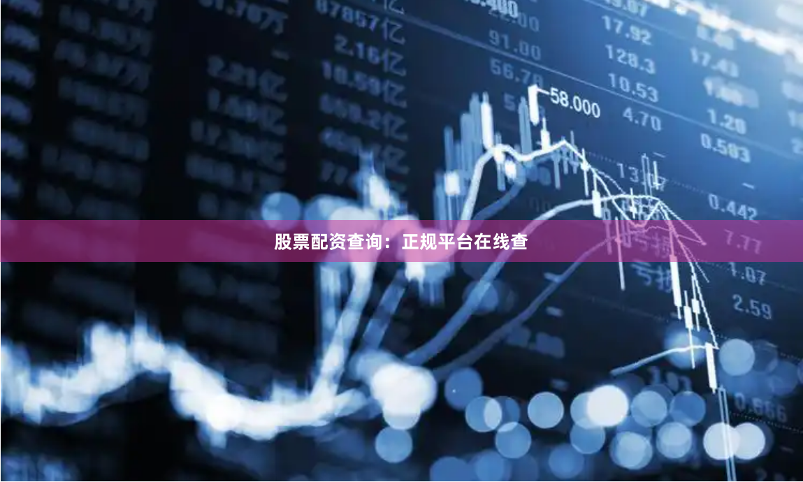 股票配资查询：正规平台在线查