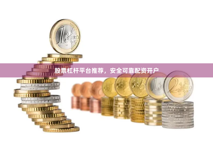 股票杠杆平台推荐，安全可靠配资开户
