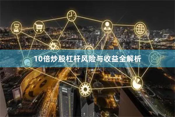 10倍炒股杠杆风险与收益全解析