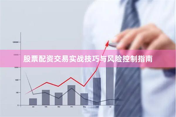 股票配资交易实战技巧与风险控制指南