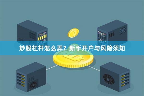 炒股杠杆怎么弄？新手开户与风险须知