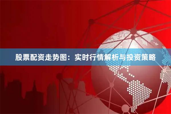 股票配资走势图：实时行情解析与投资策略