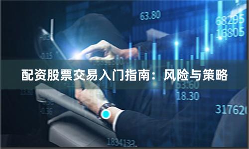 配资股票交易入门指南：风险与策略