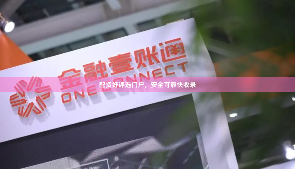 配资好评选门户，安全可靠快收录