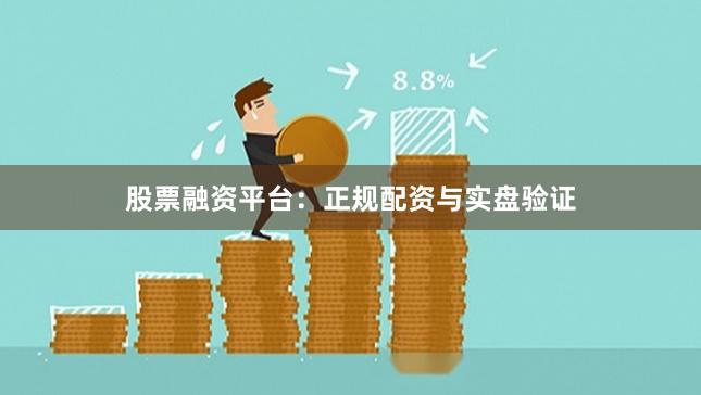 股票融资平台：正规配资与实盘验证