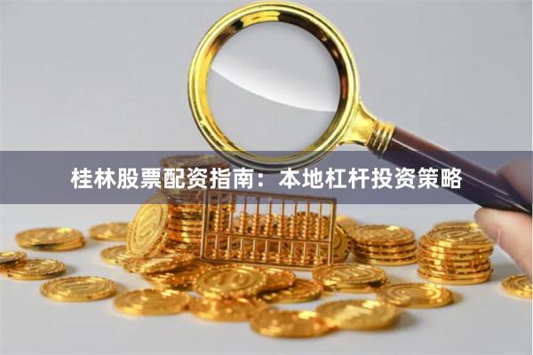 桂林股票配资指南：本地杠杆投资策略