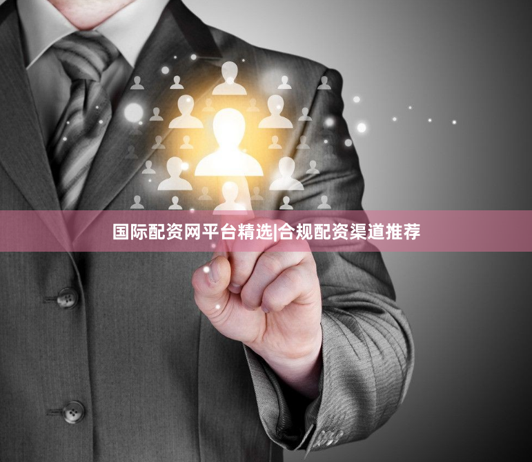 国际配资网平台精选|合规配资渠道推荐